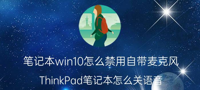 笔记本win10怎么禁用自带麦克风 ThinkPad笔记本怎么关语音？